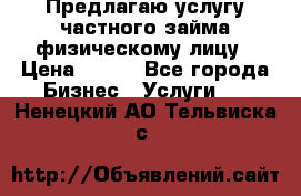 Предлагаю услугу частного займа физическому лицу › Цена ­ 940 - Все города Бизнес » Услуги   . Ненецкий АО,Тельвиска с.